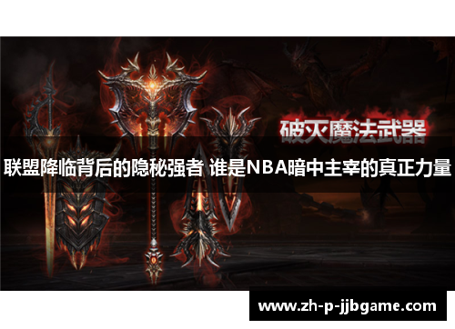 联盟降临背后的隐秘强者 谁是NBA暗中主宰的真正力量 联盟降临背后的隐秘强者 谁是NBA暗中主宰的真正力量