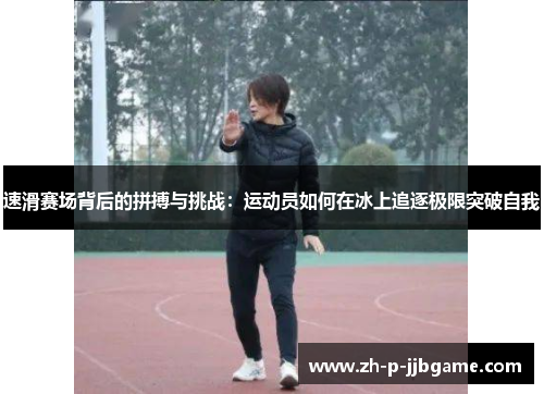 速滑赛场背后的拼搏与挑战：运动员如何在冰上追逐极限突破自我