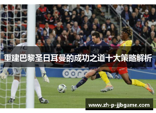 重建巴黎圣日耳曼的成功之道十大策略解析 重建巴黎圣日耳曼的成功之道十大策略解析