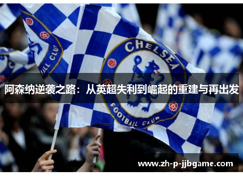 阿森纳逆袭之路：从英超失利到崛起的重建与再出发