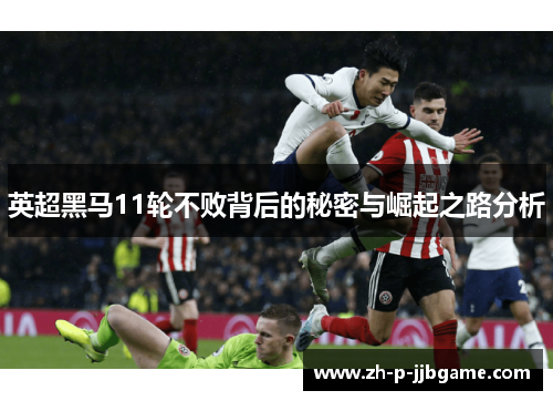 英超黑马11轮不败背后的秘密与崛起之路分析