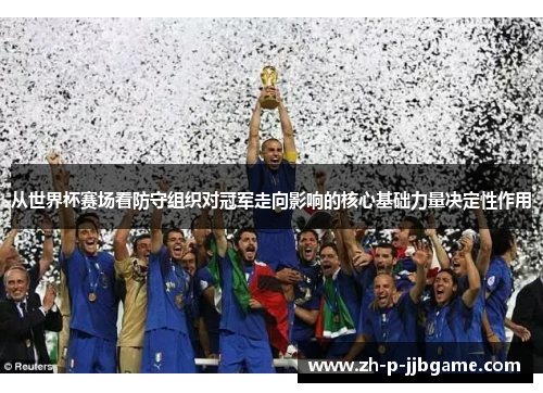 从世界杯赛场看防守组织对冠军走向影响的核心基础力量决定性作用