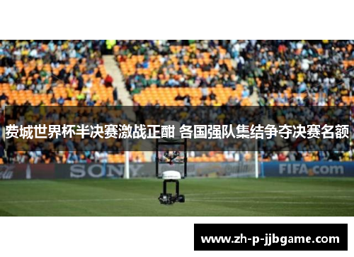 费城世界杯半决赛激战正酣 各国强队集结争夺决赛名额 费城世界杯半决赛激战正酣 各国强队集结争夺决赛名额