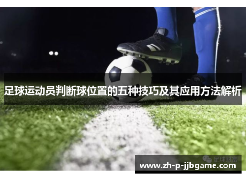 足球运动员判断球位置的五种技巧及其应用方法解析 足球运动员判断球位置的五种技巧及其应用方法解析