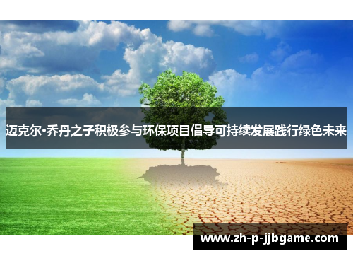迈克尔·乔丹之子积极参与环保项目倡导可持续发展践行绿色未来 迈克尔·乔丹之子积极参与环保项目倡导可持续发展践行绿色未来