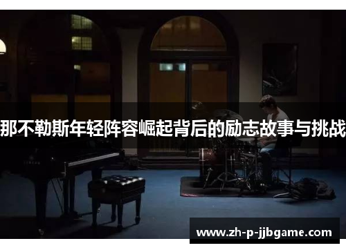 那不勒斯年轻阵容崛起背后的励志故事与挑战 那不勒斯年轻阵容崛起背后的励志故事与挑战
