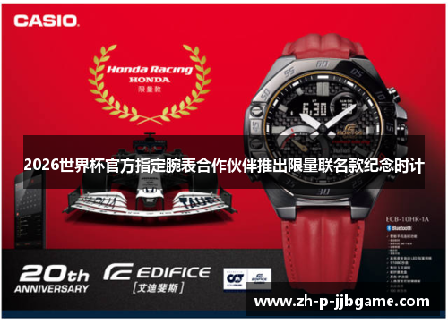 2026世界杯官方指定腕表合作伙伴推出限量联名款纪念时计 2026世界杯官方指定腕表合作伙伴推出限量联名款纪念时计