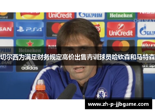 切尔西为满足财务规定高价出售青训球员哈钦森和马特森