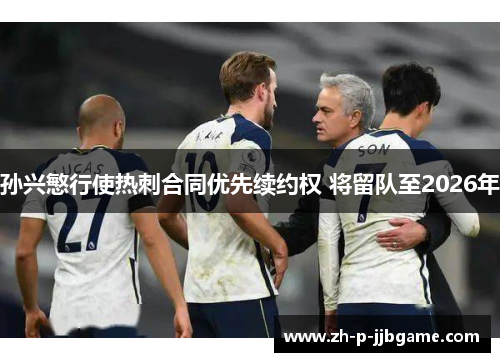 孙兴慜行使热刺合同优先续约权 将留队至2026年