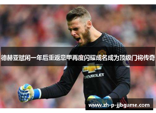 德赫亚赋闲一年后重返意甲再度闪耀成名成为顶级门将传奇 德赫亚赋闲一年后重返意甲再度闪耀成名成为顶级门将传奇
