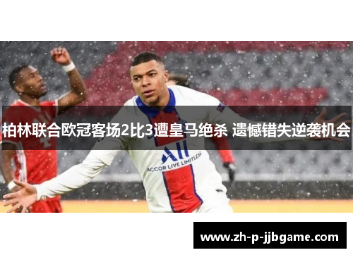 柏林联合欧冠客场2比3遭皇马绝杀 遗憾错失逆袭机会 柏林联合欧冠客场2比3遭皇马绝杀 遗憾错失逆袭机会