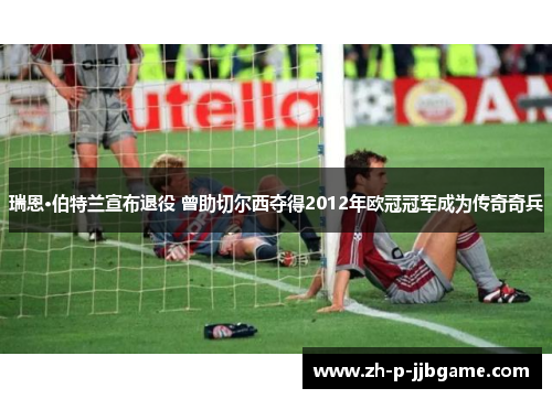 瑞恩·伯特兰宣布退役 曾助切尔西夺得2012年欧冠冠军成为传奇奇兵