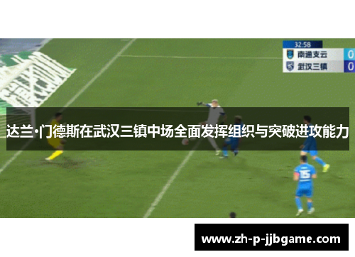 达兰·门德斯在武汉三镇中场全面发挥组织与突破进攻能力 达兰·门德斯在武汉三镇中场全面发挥组织与突破进攻能力