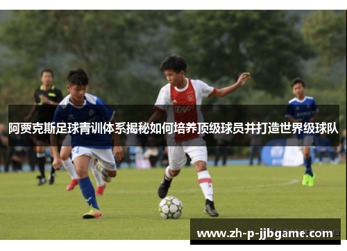 阿贾克斯足球青训体系揭秘如何培养顶级球员并打造世界级球队