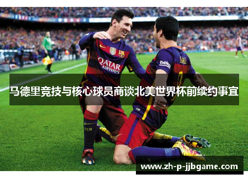 马德里竞技与核心球员商谈北美世界杯前续约事宜