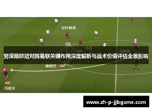 努涅斯欧冠对阵曼联关键作用深度解析与战术价值评估全景影响