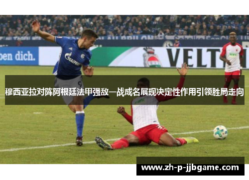 穆西亚拉对阵阿根廷法甲强敌一战成名展现决定性作用引领胜局走向 穆西亚拉对阵阿根廷法甲强敌一战成名展现决定性作用引领胜局走向