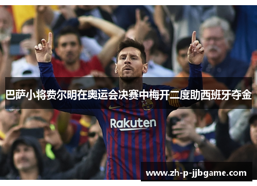 巴萨小将费尔明在奥运会决赛中梅开二度助西班牙夺金 巴萨小将费尔明在奥运会决赛中梅开二度助西班牙夺金