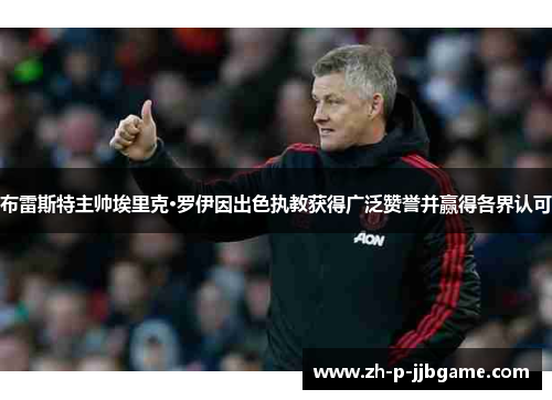 布雷斯特主帅埃里克·罗伊因出色执教获得广泛赞誉并赢得各界认可 布雷斯特主帅埃里克·罗伊因出色执教获得广泛赞誉并赢得各界认可