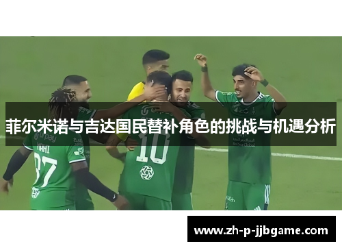 菲尔米诺与吉达国民替补角色的挑战与机遇分析 菲尔米诺与吉达国民替补角色的挑战与机遇分析