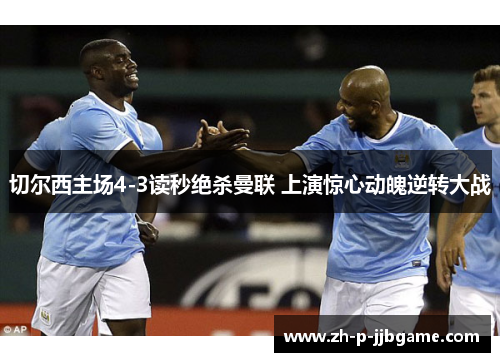 切尔西主场4-3读秒绝杀曼联 上演惊心动魄逆转大战 切尔西主场4-3读秒绝杀曼联 上演惊心动魄逆转大战