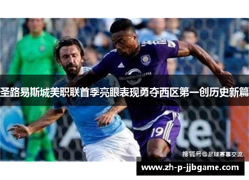 圣路易斯城美职联首季亮眼表现勇夺西区第一创历史新篇 圣路易斯城美职联首季亮眼表现勇夺西区第一创历史新篇