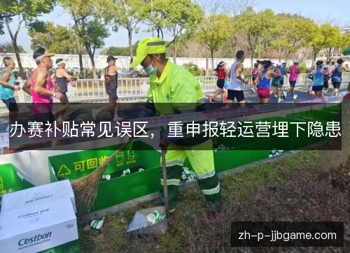 办赛补贴常见误区,重申报轻运营埋下隐患 办赛补贴常见误区,重申报轻运营埋下隐患